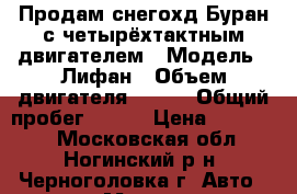 Продам снегохд Буран с четырёхтактным двигателем › Модель ­ Лифан › Объем двигателя ­ 420 › Общий пробег ­ 100 › Цена ­ 120 000 - Московская обл., Ногинский р-н, Черноголовка г. Авто » Мото   